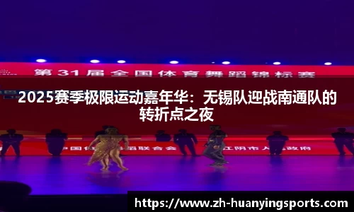 2025赛季极限运动嘉年华:无锡队迎战南通队的转折点之夜